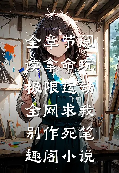 全章节阅读拿命玩极限运动,全网求我别作死笔趣阁小说