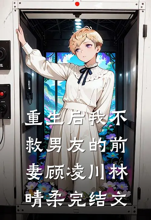 重生后我不救男友的前妻顾凌川林晴柔完结文