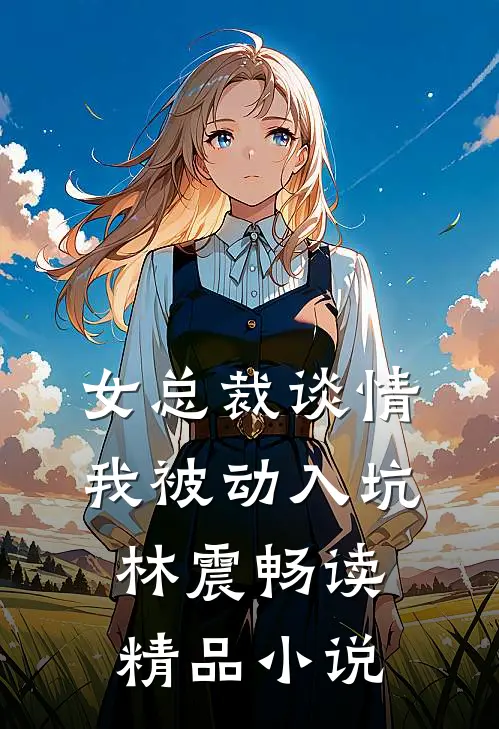女总裁谈情，我被动入坑林震畅读精品小说