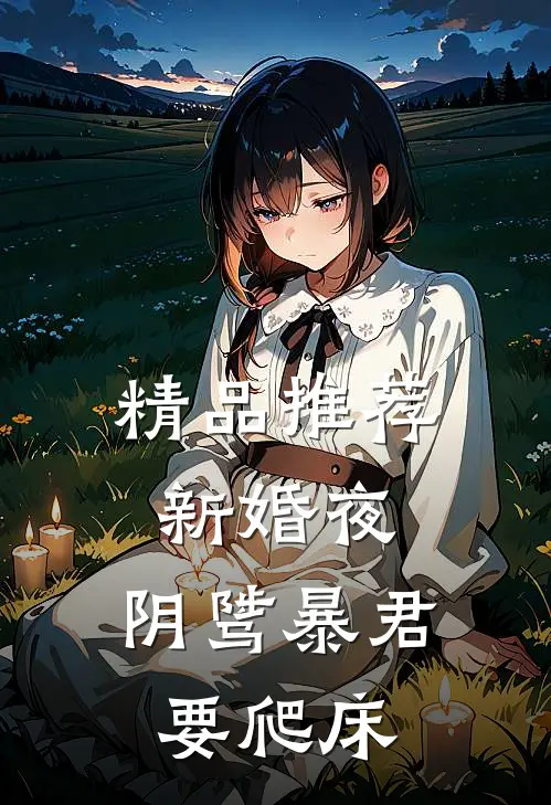 精品推荐新婚夜，阴骘暴君要爬床