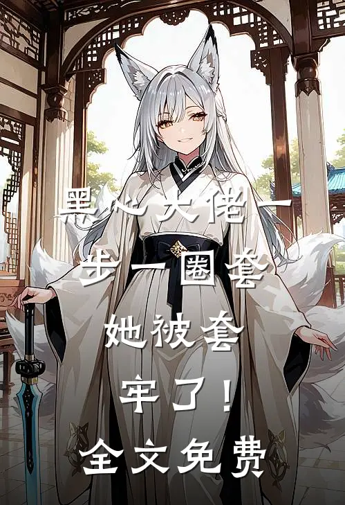 黑心大佬一步一圈套，她被套牢了！全文免费