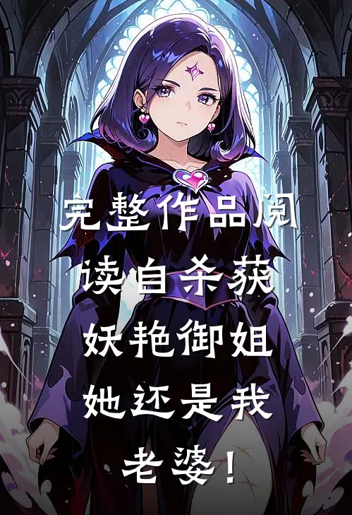 完整作品阅读自杀获妖艳御姐，她还是我老婆！
