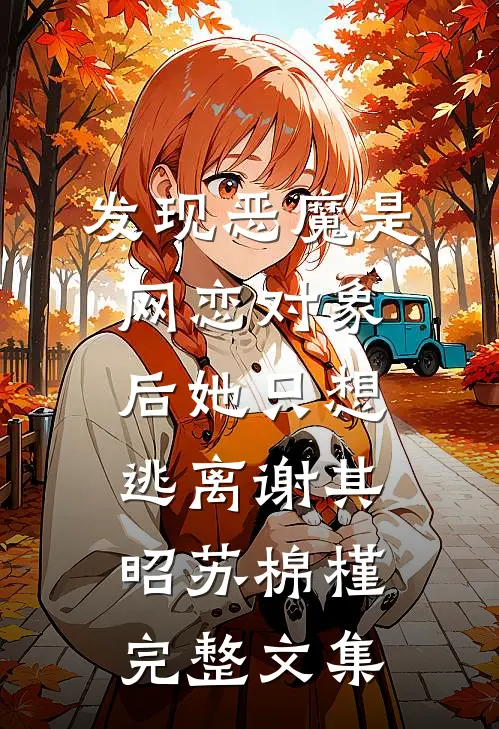 发现恶魔是网恋对象后她只想逃离谢其昭苏棉槿完整文集