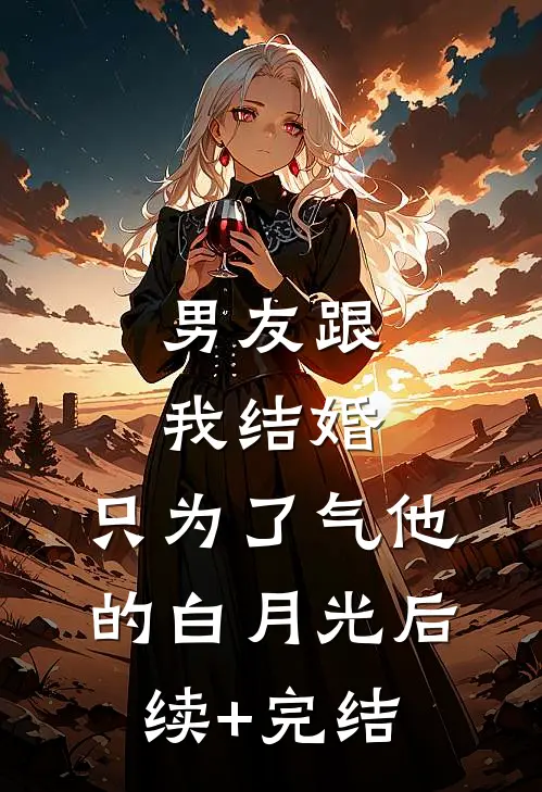 男友跟我结婚，只为了气他的白月光后续+完结