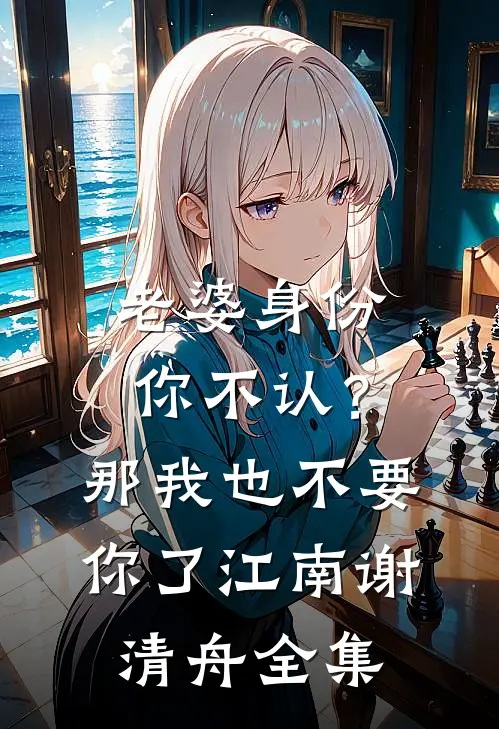 老婆身份你不认？那我也不要你了江南谢清舟 全集