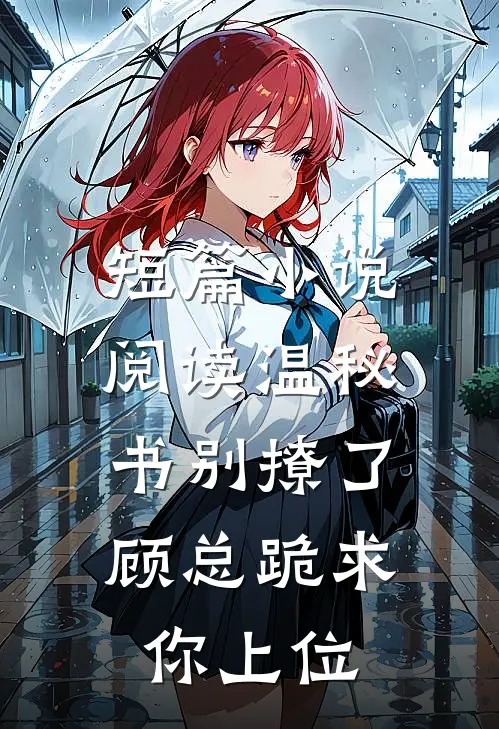 短篇小说阅读温秘书别撩了,顾总跪求你上位