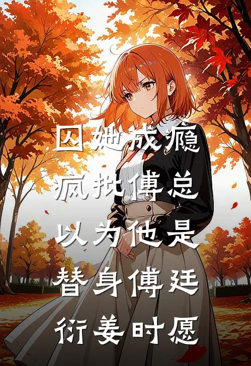 囚她成瘾，疯批傅总以为他是替身傅廷衍姜时愿
