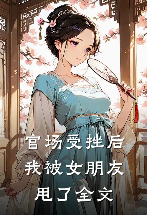 官场受挫后，我被女朋友甩了全文