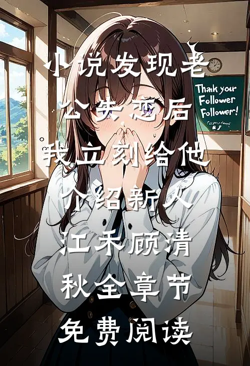 小说发现老公失恋后，我立刻给他介绍新人江禾顾清秋全章节免费阅读