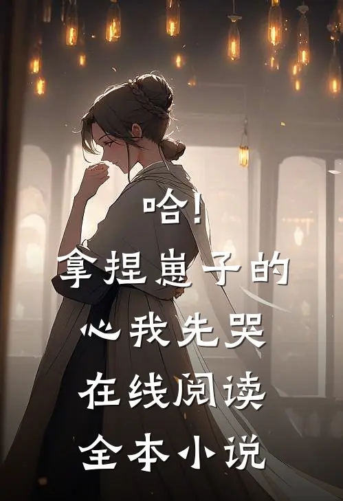 哈!拿捏崽子的心,我先哭在线阅读全本小说