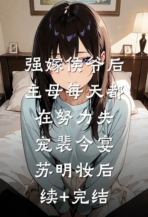 强嫁侯爷后，主母每天都在努力失宠裴今宴苏明妆后续+完结