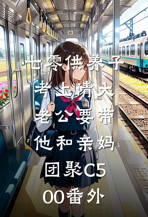 七零供养子考上清大，老公要带他和亲妈团聚C500番外