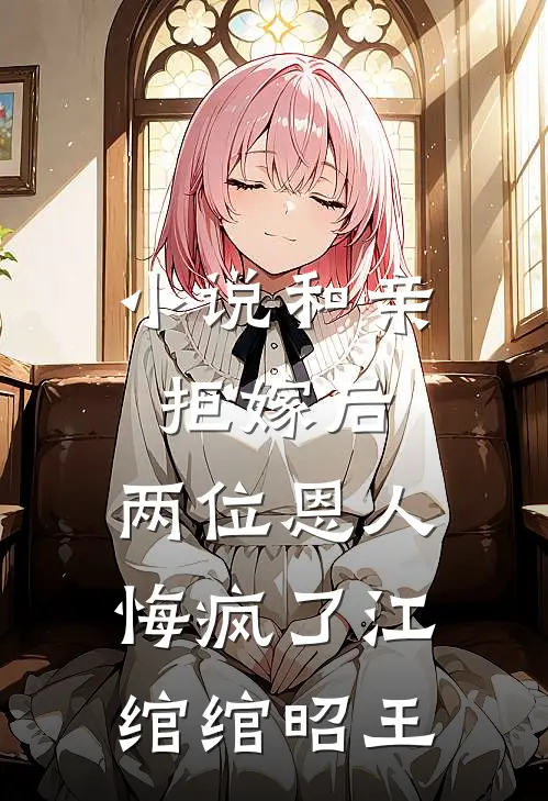 小说和亲拒嫁后，两位恩人悔疯了(江绾绾昭王)