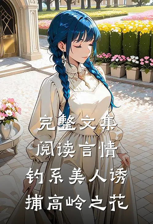 完整文集阅读言情：钓系美人诱捕高岭之花