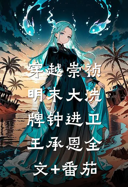 穿越崇祯：明末大洗牌钟进卫王承恩全文+番茄