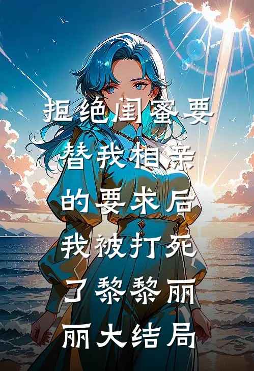 拒绝闺蜜要替我相亲的要求后，我被打死了黎黎丽丽大结局