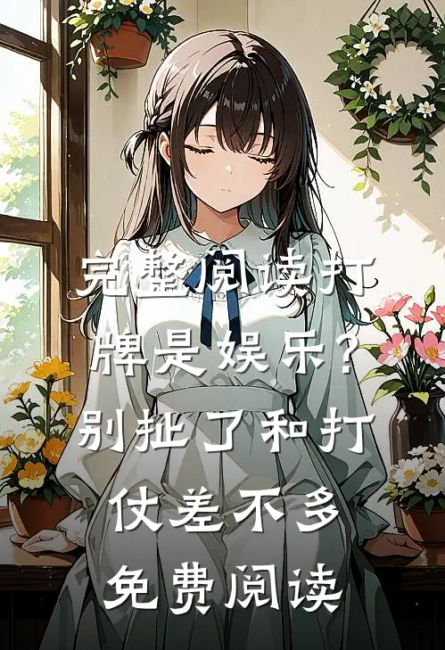 完整阅读打牌是娱乐?别扯了,和打仗差不多免费阅读
