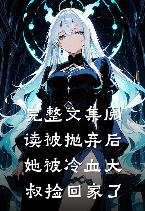 完整文集阅读被抛弃后，她被冷血大叔捡回家了