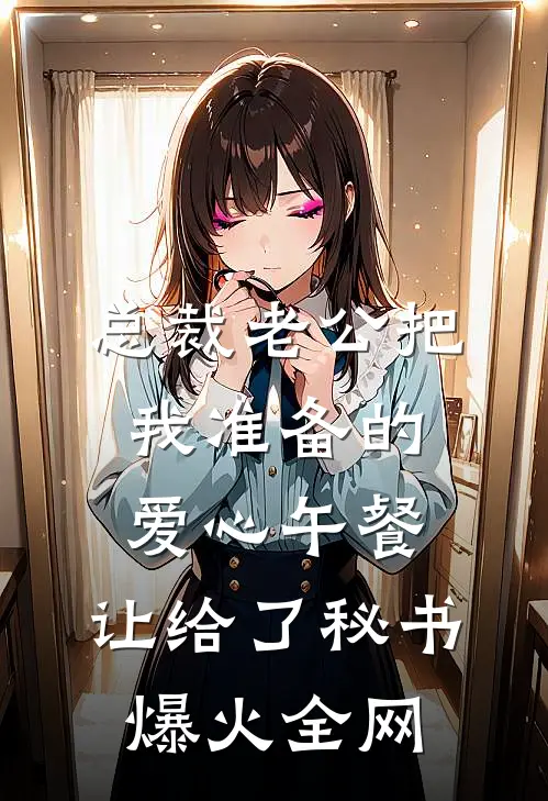 总裁老公把我准备的爱心午餐，让给了秘书爆火全网
