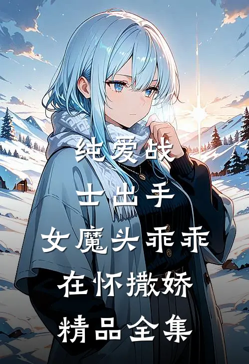 纯爱战士出手：女魔头乖乖在怀撒娇精品全集