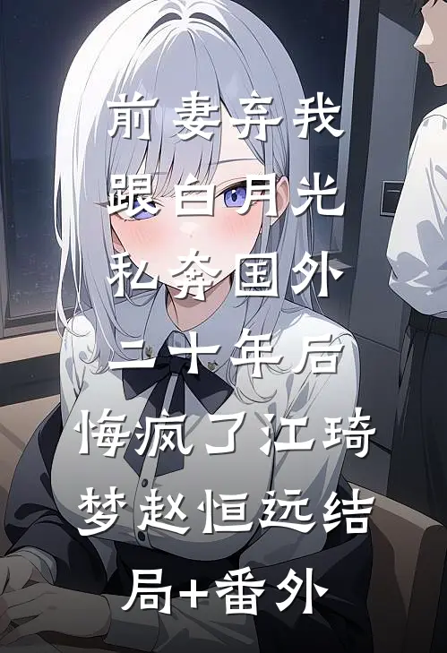 前妻弃我跟白月光私奔国外二十年后，悔疯了江琦梦赵恒远结局+番外