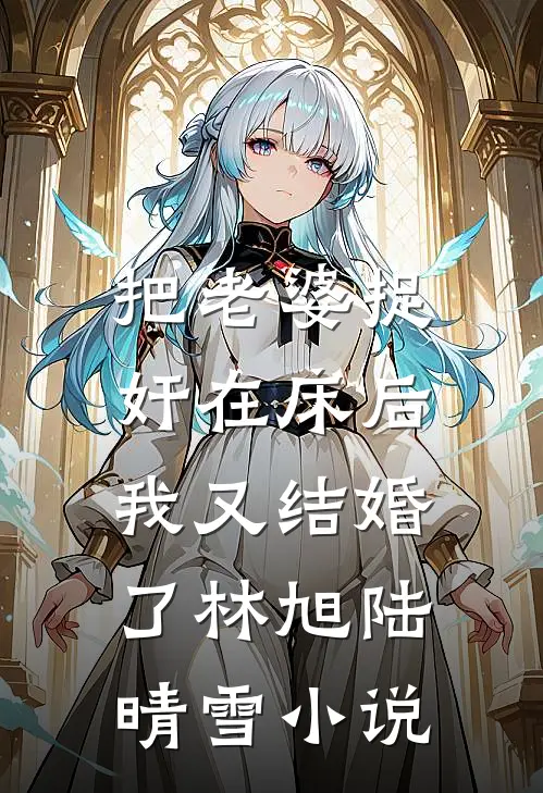 把老婆捉奸在床后，我又结婚了林旭陆晴雪小说