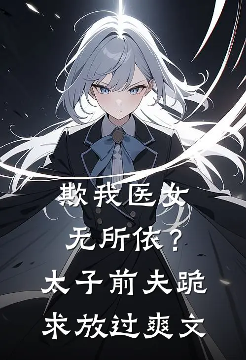 欺我医女无所依？太子前夫跪求放过爽文