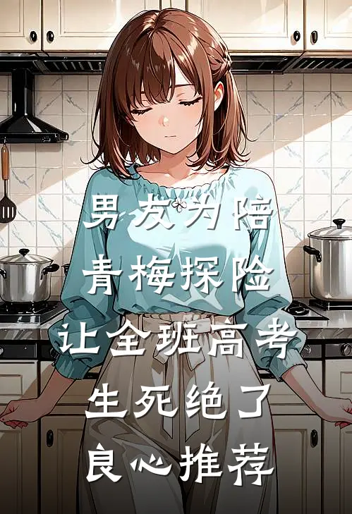 男友为陪青梅探险，让全班高考生死绝了良心推荐