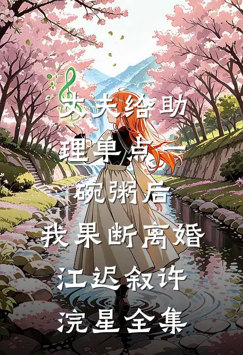 丈夫给助理单点一碗粥后，我果断离婚江迟叙许浣星全集