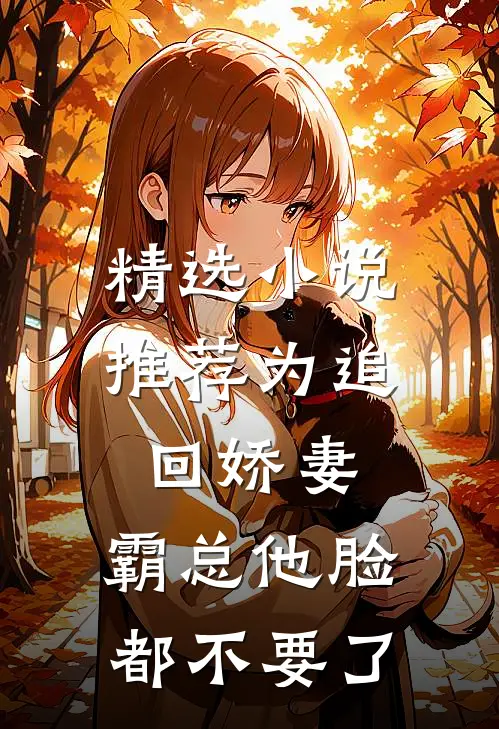 精选小说推荐为追回娇妻，霸总他脸都不要了