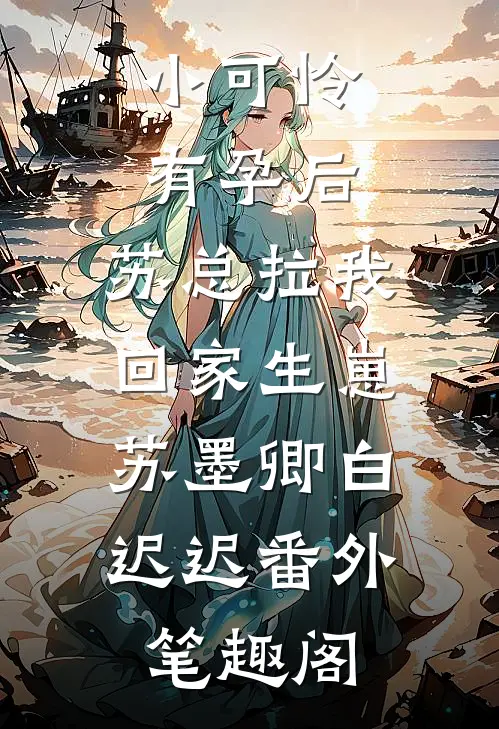 小可怜有孕后，苏总拉我回家生崽：苏墨卿白迟迟番外笔趣阁