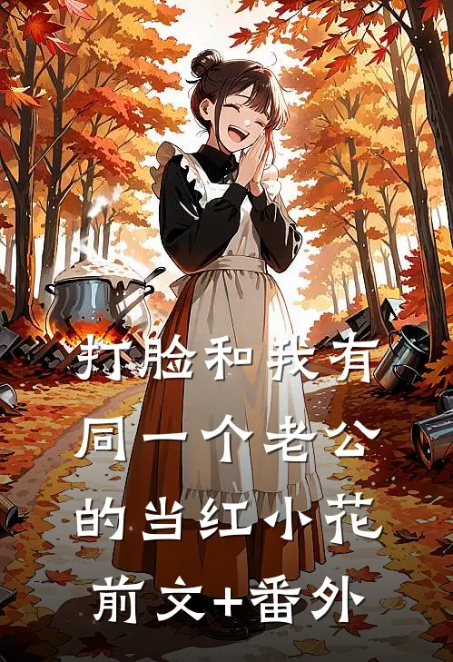 打脸和我有同一个老公的当红小花前文+番外