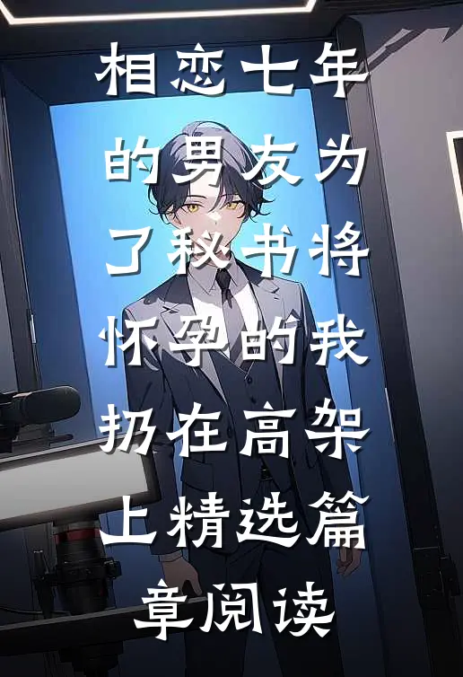 相恋七年的男友为了秘书将怀孕的我扔在高架上精选篇章阅读