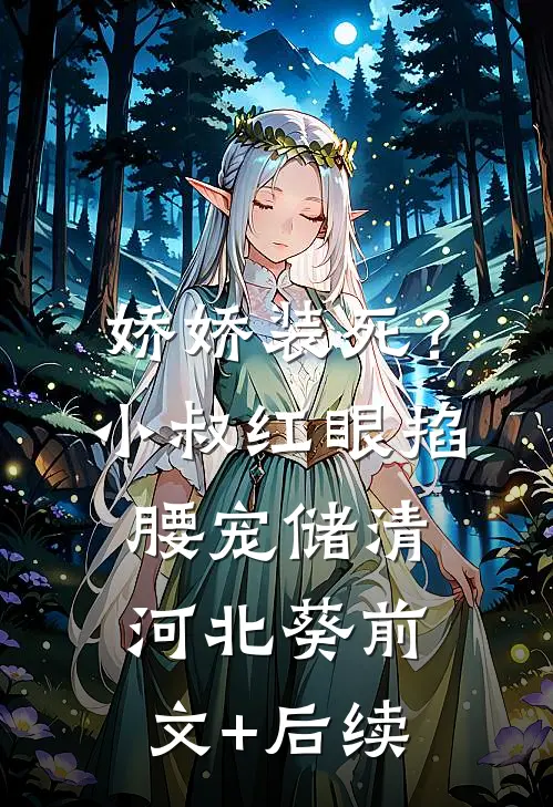 娇娇装死？小叔红眼掐腰宠储清河北葵前文+后续