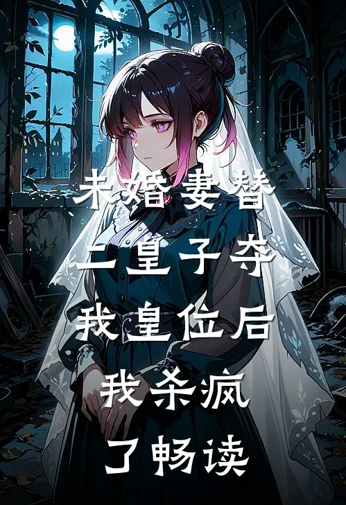 未婚妻替二皇子夺我皇位后，我杀疯了畅读
