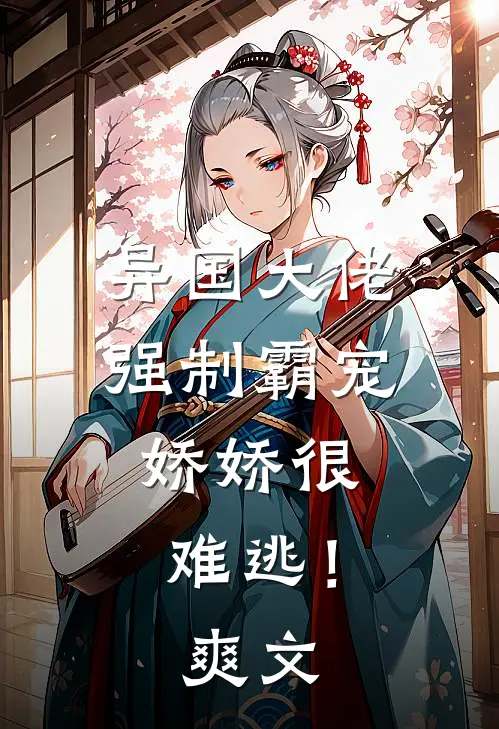 异国大佬强制霸宠，娇娇很难逃！爽文