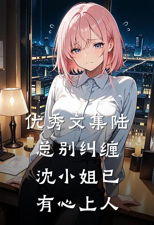 优秀文集陆总别纠缠，沈小姐已有心上人