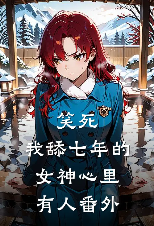 笑死，我舔七年的女神心里有人番外