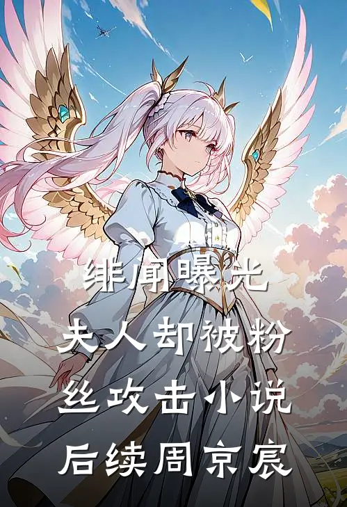 绯闻曝光，夫人却被粉丝攻击小说后续周京宸