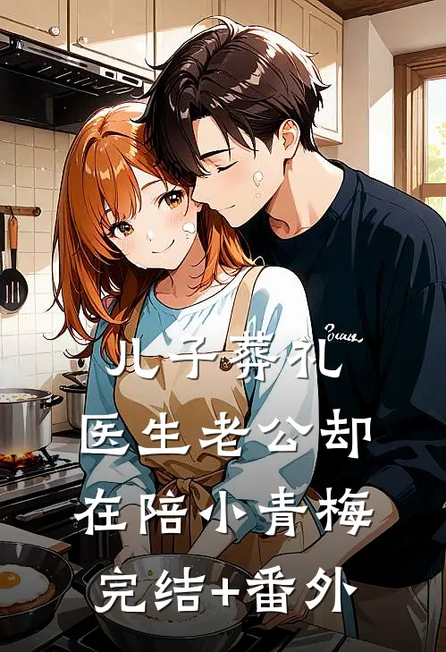 儿子葬礼，医生老公却在陪小青梅完结+番外