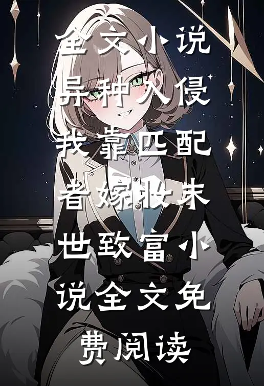 全文小说异种入侵我靠匹配者嫁妆末世致富小说全文免费阅读