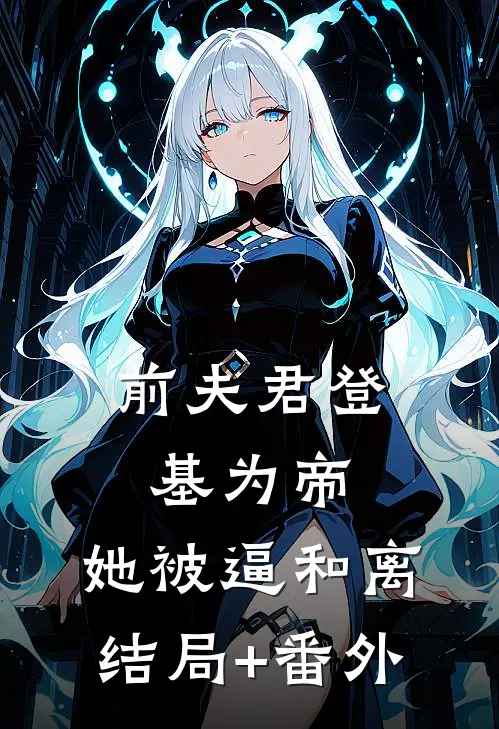 前夫君登基为帝，她被逼和离结局+番外
