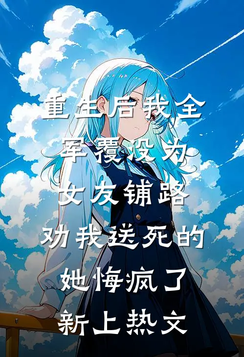 重生后我全军覆没为女友铺路，劝我送死的她悔疯了新上热文