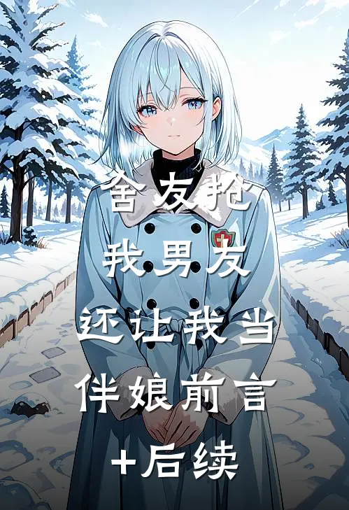 舍友抢我男友，还让我当伴娘前言+后续