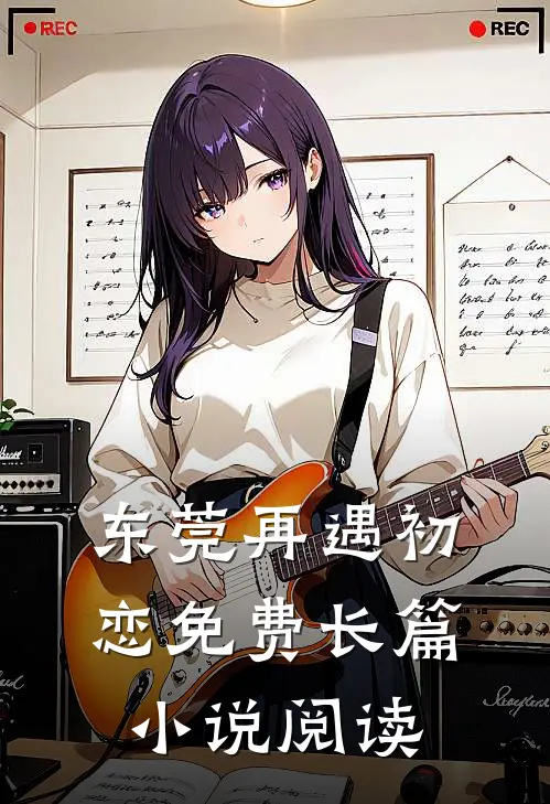 东莞再遇初恋免费长篇小说阅读