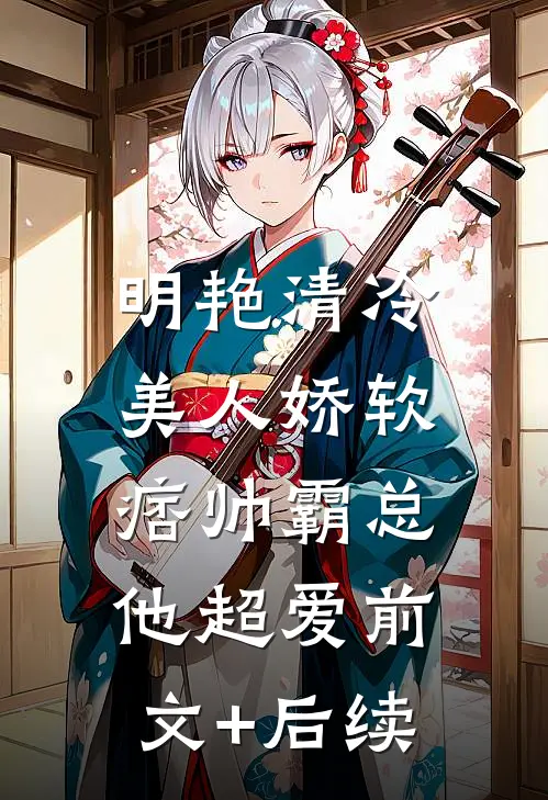 明艳清冷美人娇软，痞帅霸总他超爱前文+后续