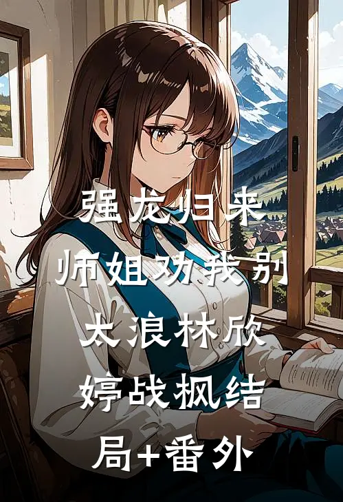 强龙归来，师姐劝我别太浪林欣婷战枫结局+番外