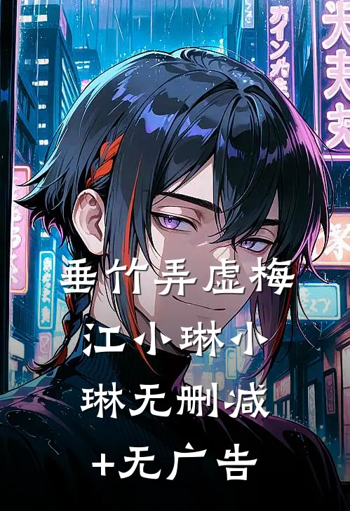 垂竹弄虚梅江小琳小琳无删减+无广告