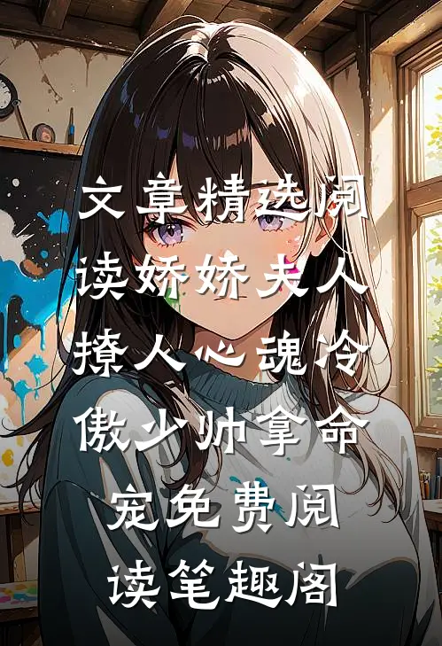 文章精选阅读娇娇夫人撩人心魂冷傲少帅拿命宠免费阅读笔趣阁