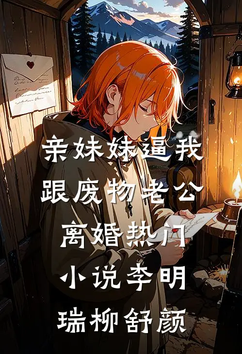 亲妹妹逼我跟废物老公离婚热门小说李明瑞柳舒颜